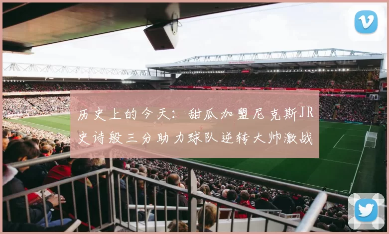 历史上的今天：甜瓜加盟尼克斯JR史诗般三分助力球队逆转大帅激战指环王