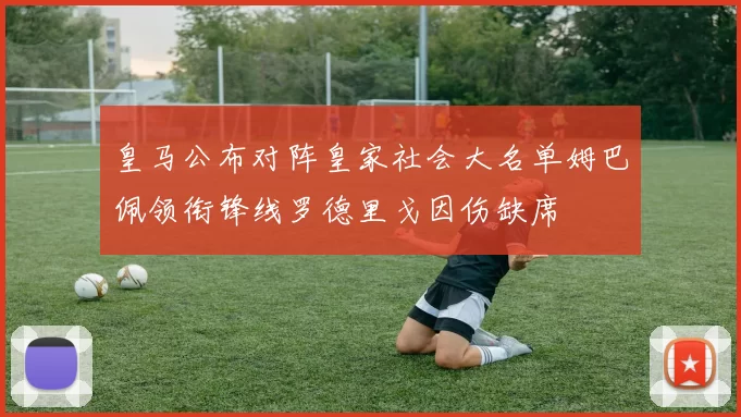 皇马公布对阵皇家社会大名单姆巴佩领衔锋线罗德里戈因伤缺席