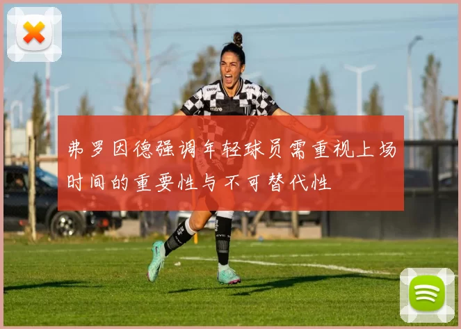 弗罗因德强调年轻球员需重视上场时间的重要性与不可替代性