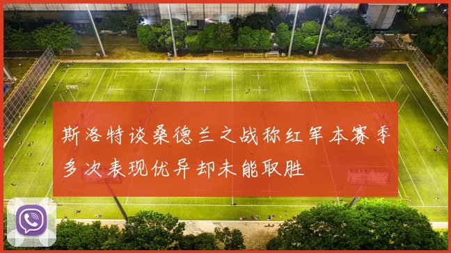 斯洛特谈桑德兰之战称红军本赛季多次表现优异却未能取胜