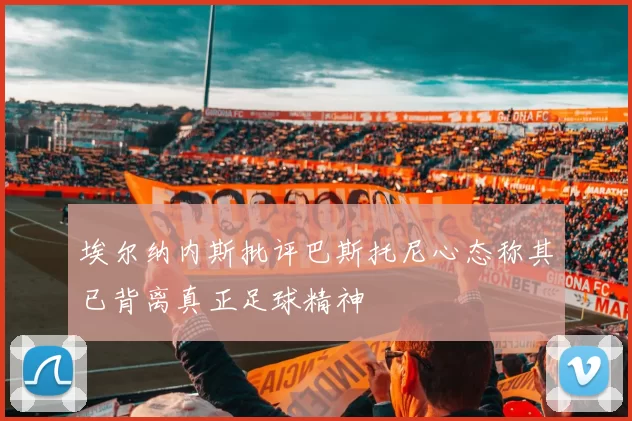 埃尔纳内斯批评巴斯托尼心态称其已背离真正足球精神