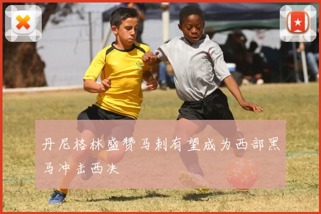 丹尼格林盛赞马刺有望成为西部黑马冲击西决