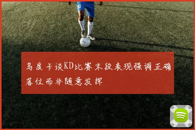乌度卡谈KD比赛末段表现强调正确落位而非随意发挥