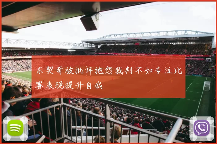 东契奇被批评抱怨裁判不如专注比赛表现提升自我