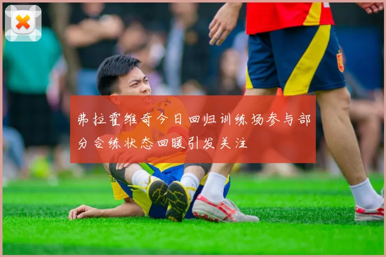 弗拉霍维奇今日回归训练场参与部分合练状态回暖引发关注