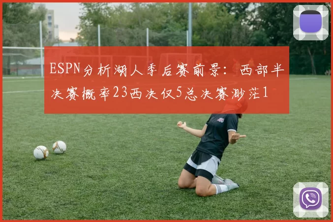 ESPN分析湖人季后赛前景：西部半决赛概率23西决仅5总决赛渺茫1