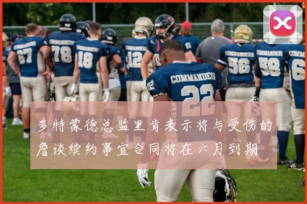多特蒙德总监里肯表示将与受伤的詹谈续约事宜合同将在六月到期