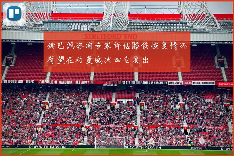 姆巴佩咨询专家评估膝伤恢复情况有望在对曼城次回合复出