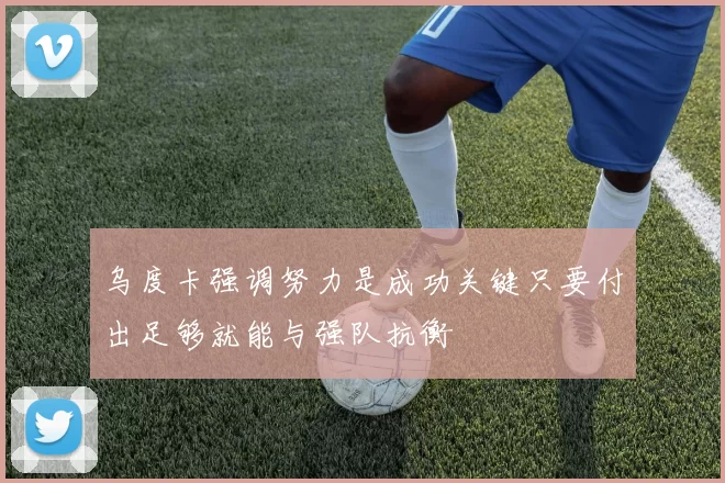 乌度卡强调努力是成功关键只要付出足够就能与强队抗衡