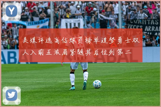 美媒评选高估球员榜单追梦勇士双人入前五浓眉紧随其后位列第二
