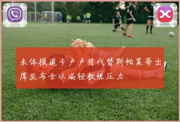 米体报道卡卢卢将代替斯帕莱蒂出席发布会以减轻教练压力