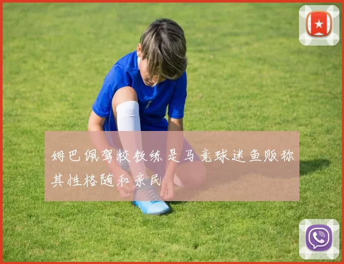 姆巴佩驾校教练是马竞球迷鱼贩称其性格随和亲民
