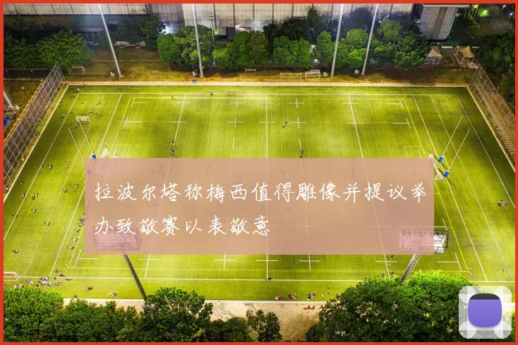 拉波尔塔称梅西值得雕像并提议举办致敬赛以表敬意