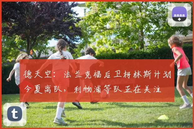 德天空：法兰克福后卫柯林斯计划今夏离队，利物浦等队正在关注