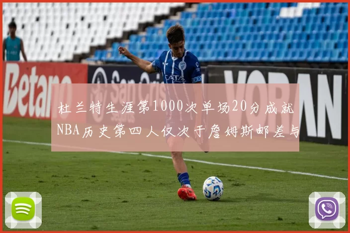 杜兰特生涯第1000次单场20分成就NBA历史第四人仅次于詹姆斯邮差与天勾