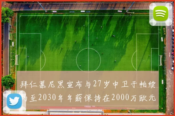 拜仁慕尼黑宣布与27岁中卫于帕续约至2030年年薪保持在2000万欧元不变