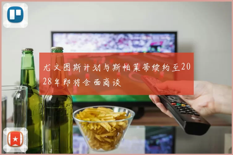 尤文图斯计划与斯帕莱蒂续约至2028年即将会面商谈