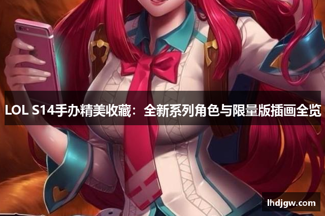 LOL S14手办精美收藏：全新系列角色与限量版插画全览