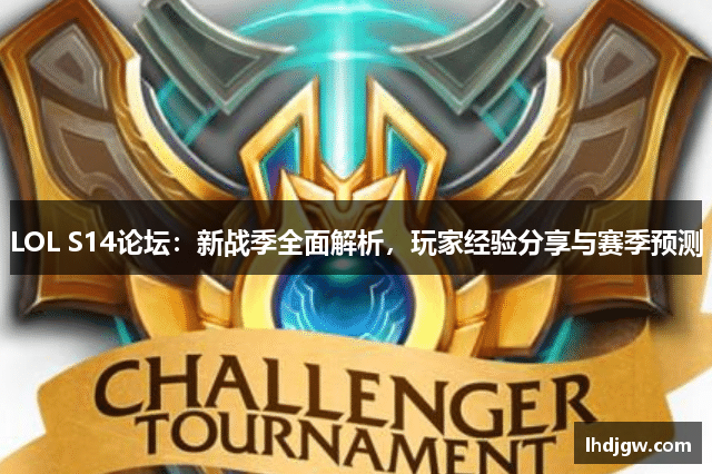 LOL S14论坛：新战季全面解析，玩家经验分享与赛季预测