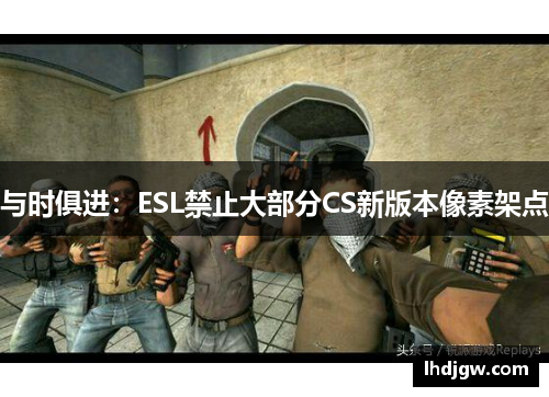 与时俱进：ESL禁止大部分CS新版本像素架点